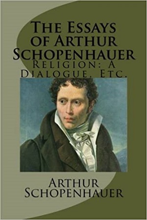 The Essays of Arthur Schopenhauer Religion a Dialogue Etc author Arthur Schopenhauer