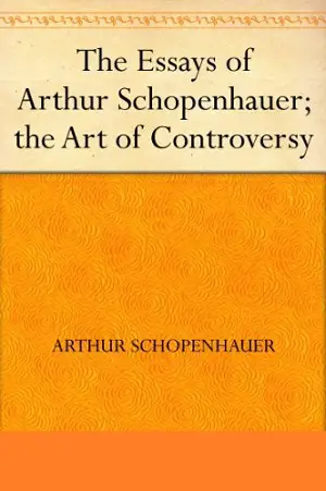 The Essays of Arthur Schopenhauer the Art of Controversy author Arthur Schopenhauer
